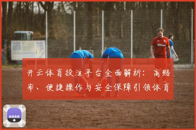 开云体育投注平台全面解析：高赔率、便捷操作与安全保障引领体育娱乐新潮流