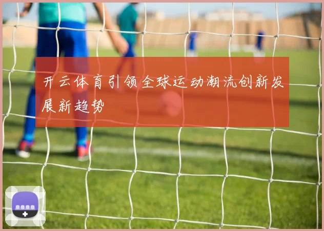 开云体育引领全球运动潮流创新发展新趋势