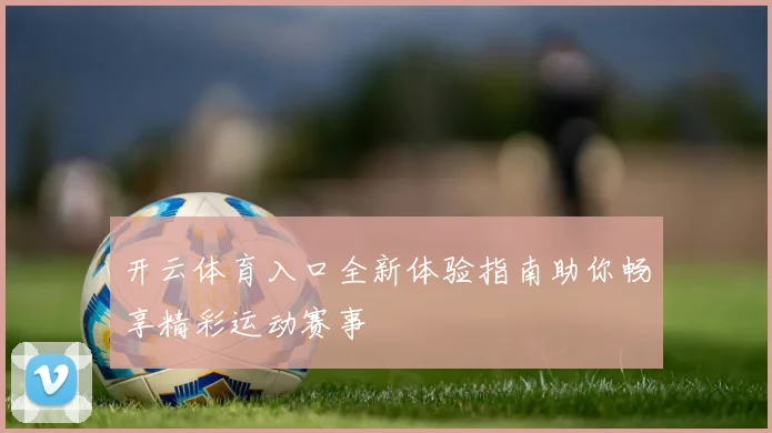 开云体育入口全新体验指南助你畅享精彩运动赛事